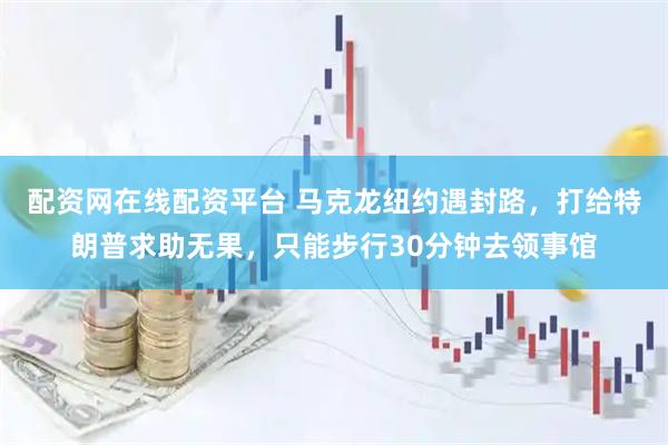 配资网在线配资平台 马克龙纽约遇封路，打给特朗普求助无果，只能步行30分钟去领事馆