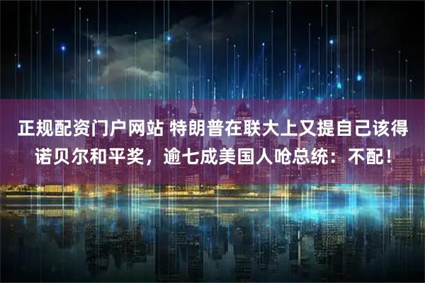 正规配资门户网站 特朗普在联大上又提自己该得诺贝尔和平奖，逾七成美国人呛总统：不配！