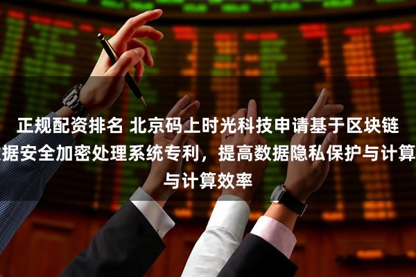 正规配资排名 北京码上时光科技申请基于区块链的数据安全加密处理系统专利，提高数据隐私保护与计算效率